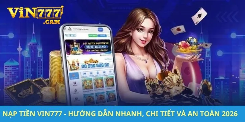 Nạp Tiền VIN777 - Hướng Dẫn Nhanh, Chi Tiết Và An Toàn 2026