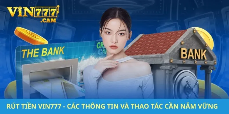 Rút Tiền VIN777 - Các Thông Tin Và Thao Tác Cần Nắm Vững